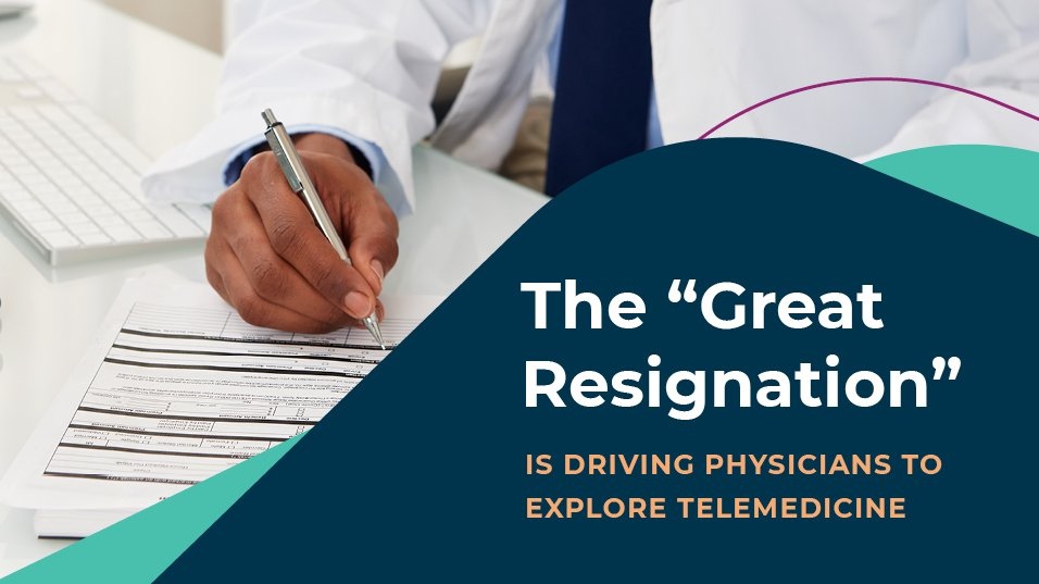Why the “Great Resignation” is Driving Physicians to Explore Opportunities in Telemedicine