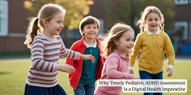 Closing the Gap: Why Timely Pediatric ADHD Assessment Is a Digital Health Imperative