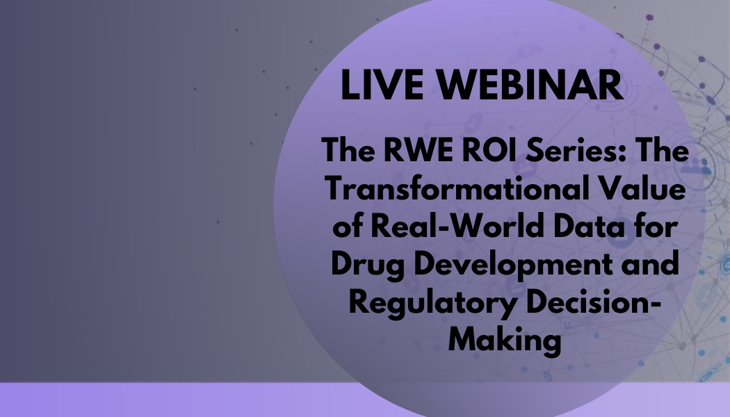 The RWE ROI Series: The Transformational Value of Real-World Data for Drug Development and Regulatory Decision-Making